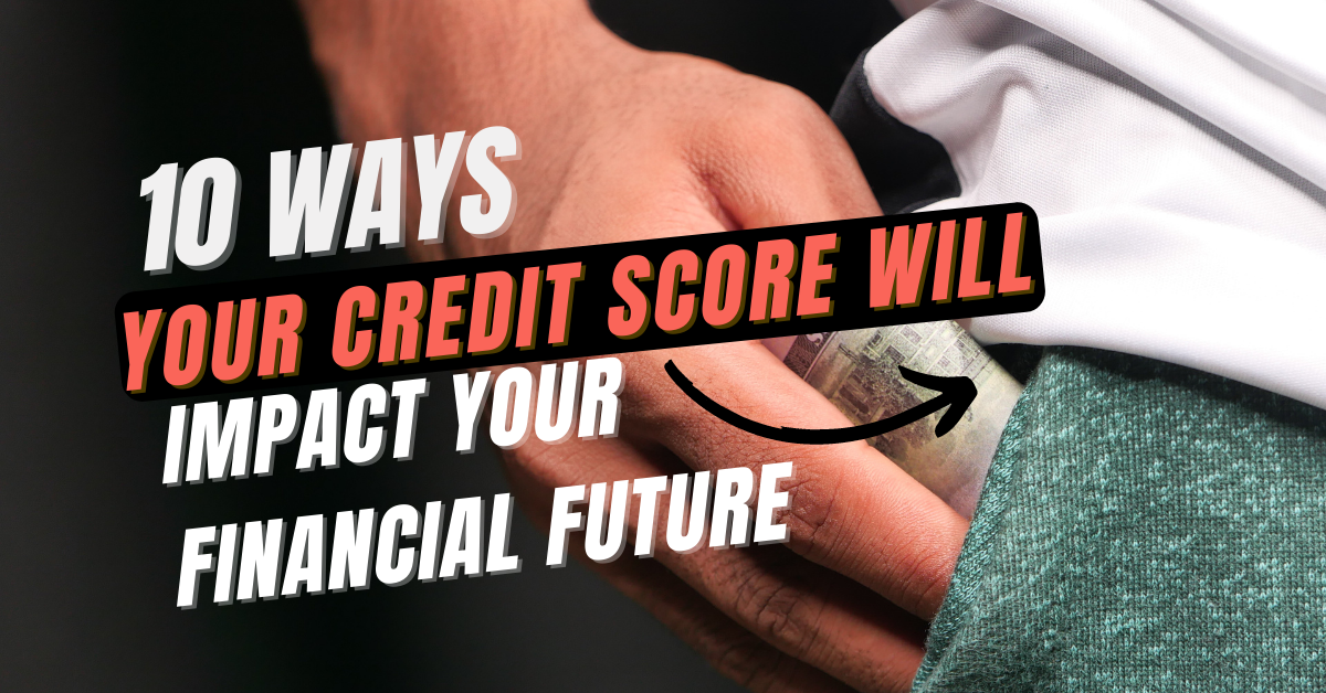 10 Ways Your Credit Score Will Impact Your Financial Future