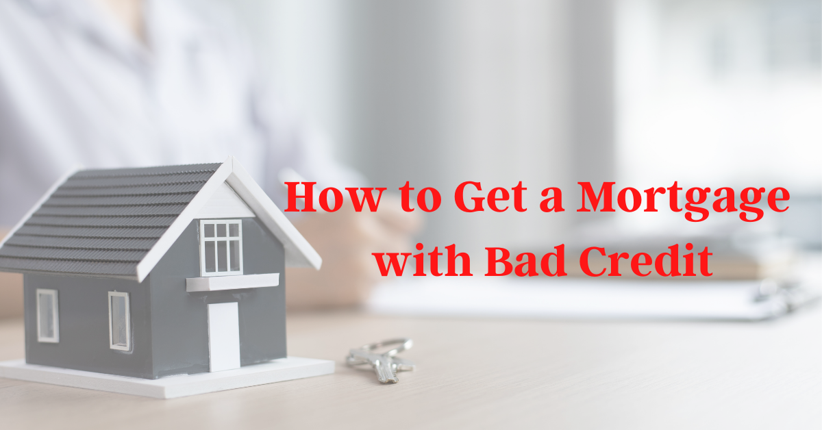 How To Get A Mortgage With Bad Credit?