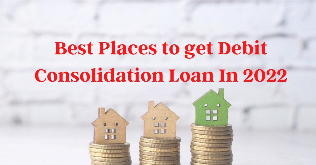Best Places To Get A Debt Consolidation Loan In 2022