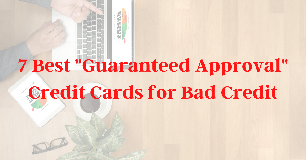 The 7 Best “Guaranteed Approval” Credit Cards For Bad Credit