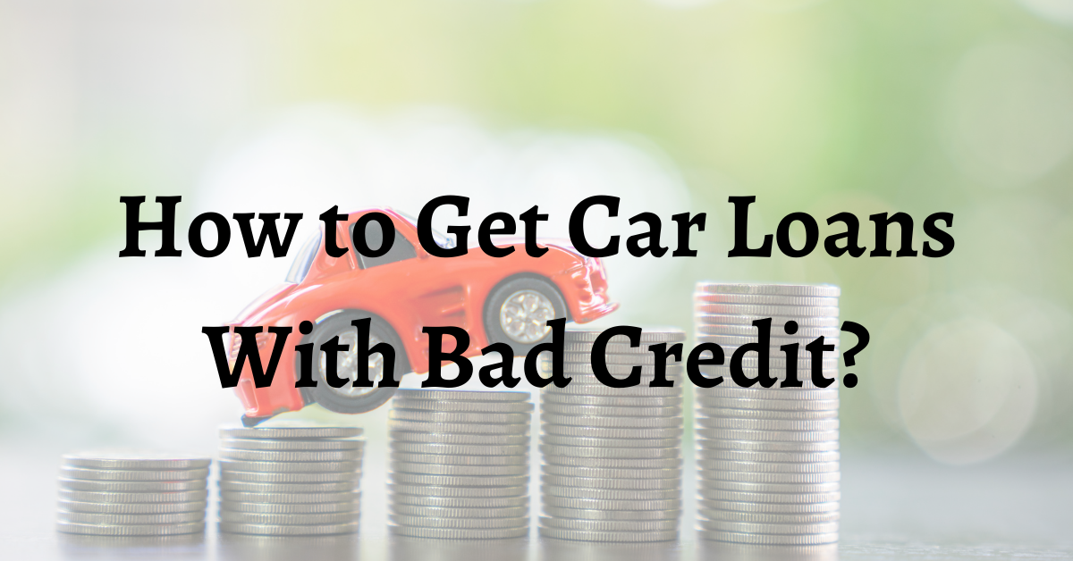 How To Get A Car Loan With Bad Credit?