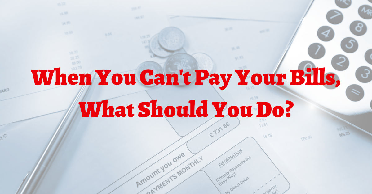 When You Can’T Pay Your Bills, What Should You Do?