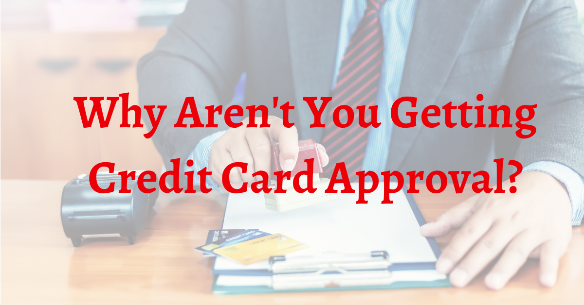 Why Aren’T You Getting Credit Card Approval?