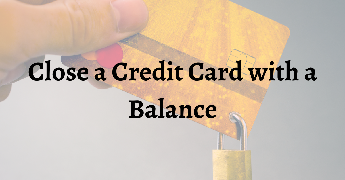 Can I Close A Credit Card With A Balance?